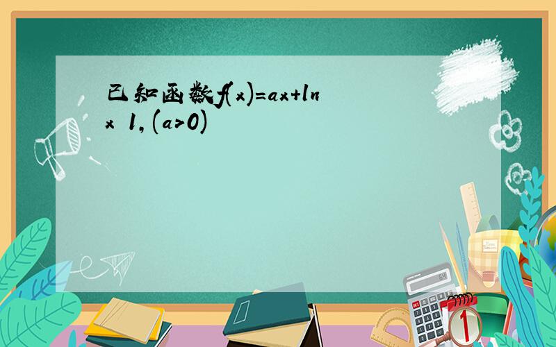 已知函数f(x)＝ax+lnx−1，(a＞0)