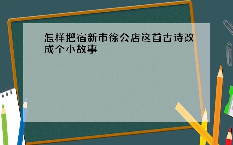 怎样把宿新市徐公店这首古诗改成个小故事