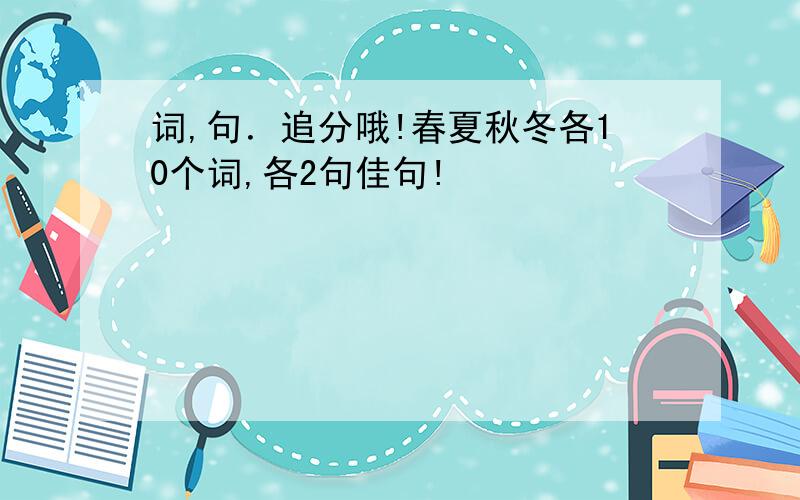 词,句．追分哦!春夏秋冬各10个词,各2句佳句!