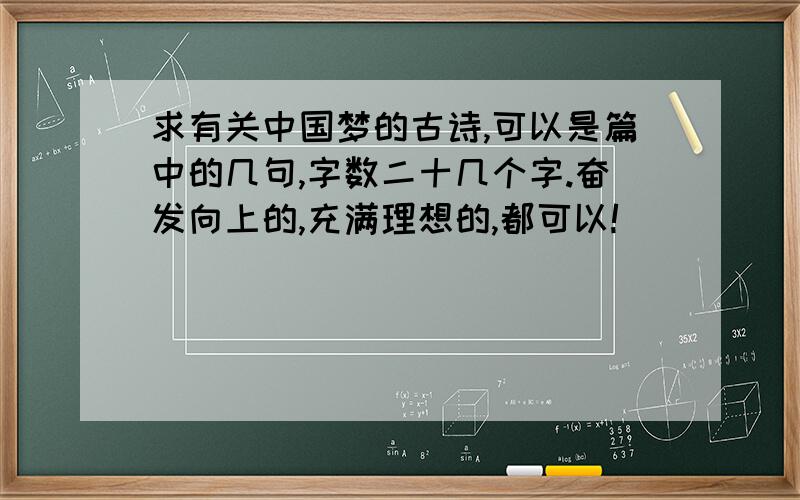 求有关中国梦的古诗,可以是篇中的几句,字数二十几个字.奋发向上的,充满理想的,都可以!