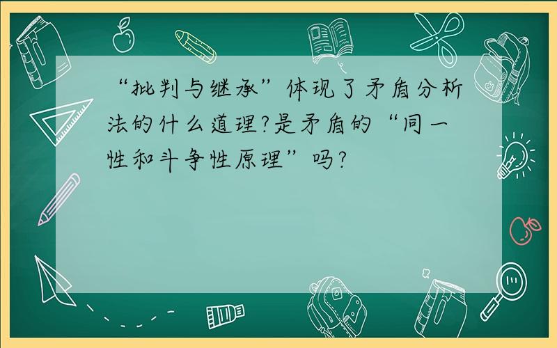 “批判与继承”体现了矛盾分析法的什么道理?是矛盾的“同一性和斗争性原理”吗?