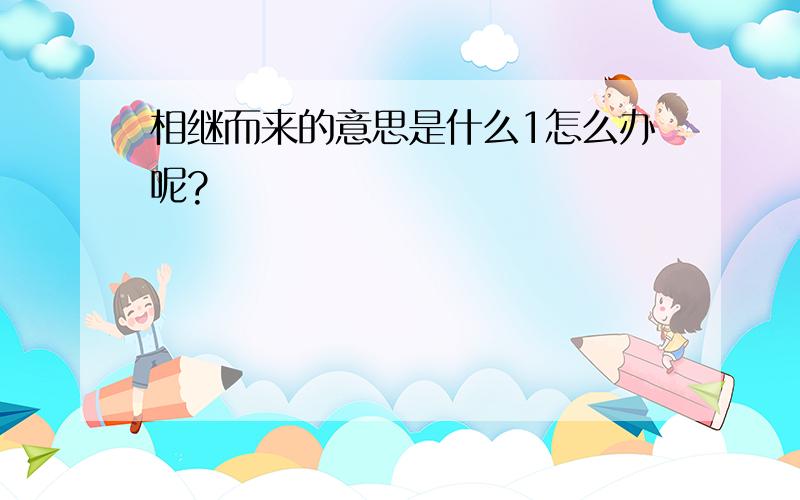 相继而来的意思是什么1怎么办呢?