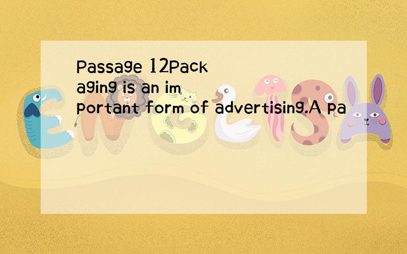 Passage 12Packaging is an important form of advertising.A pa