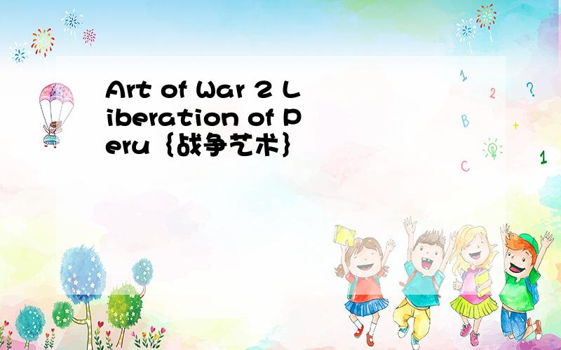 Art of War 2 Liberation of Peru｛战争艺术｝