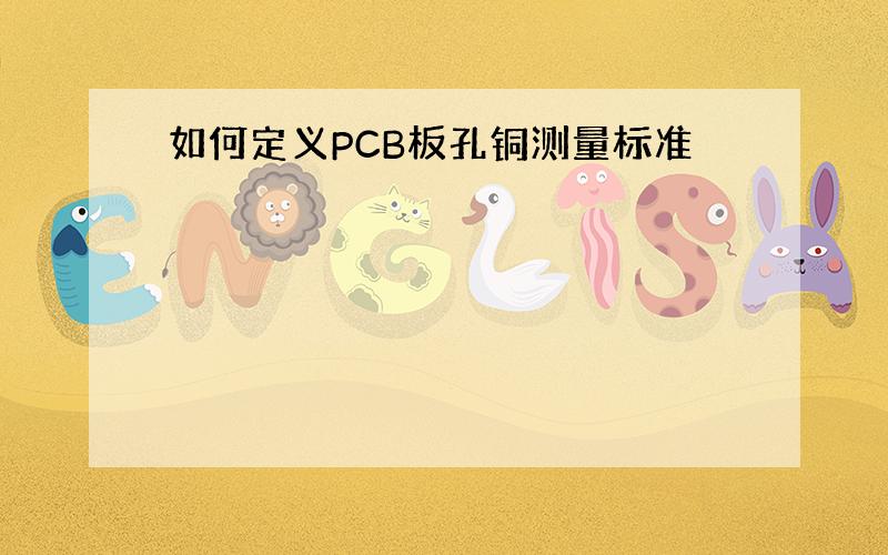 如何定义PCB板孔铜测量标准