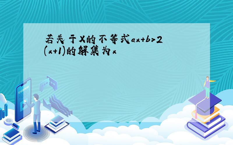 若关于X的不等式ax+b>2(x+1)的解集为x