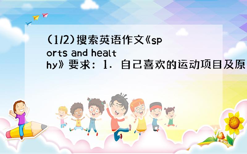 (1/2)搜索英语作文《sports and healthy》 要求：1．自己喜欢的运动项目及原因 2．自己的锻炼情况、