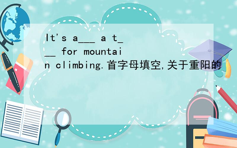 It's a___ a t___ for mountain climbing.首字母填空,关于重阳的