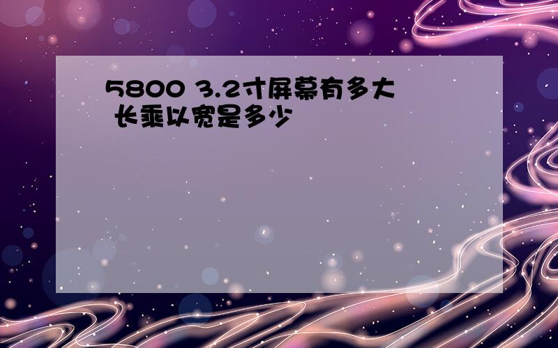 5800 3.2寸屏幕有多大 长乘以宽是多少