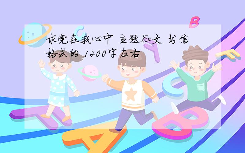 求党在我心中 主题征文 书信格式的 1200字左右