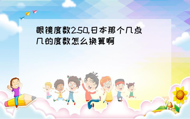 眼镜度数250,日本那个几点几的度数怎么换算啊