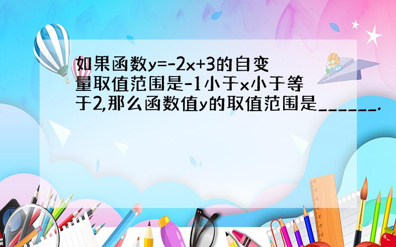 如果函数y=-2x+3的自变量取值范围是-1小于x小于等于2,那么函数值y的取值范围是______.