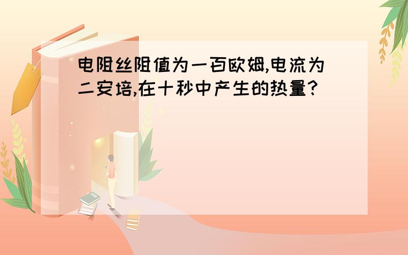 电阻丝阻值为一百欧姆,电流为二安培,在十秒中产生的热量?