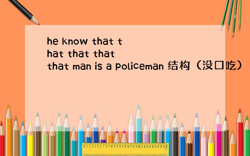 he know that that that that that man is a policeman 结构（没口吃）