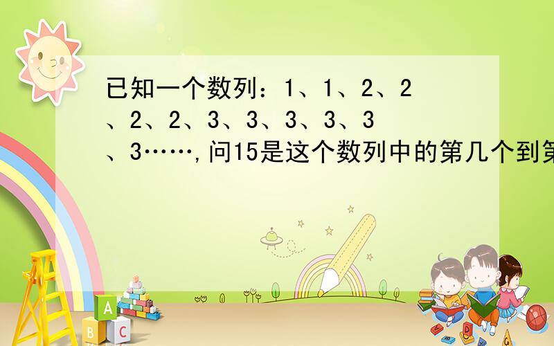 已知一个数列：1、1、2、2、2、2、3、3、3、3、3、3……,问15是这个数列中的第几个到第几个数?