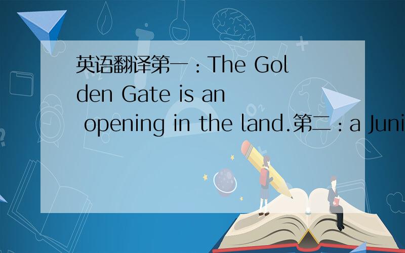 英语翻译第一：The Golden Gate is an opening in the land.第二：a Junior