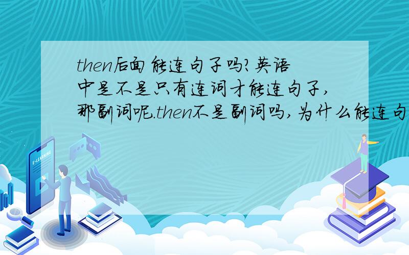 then后面能连句子吗?英语中是不是只有连词才能连句子,那副词呢.then不是副词吗,为什么能连句子