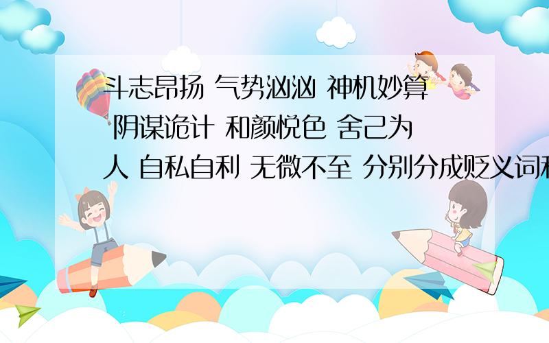 斗志昂扬 气势汹汹 神机妙算 阴谋诡计 和颜悦色 舍己为人 自私自利 无微不至 分别分成贬义词和褒义词