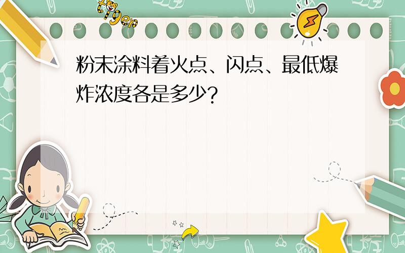 粉末涂料着火点、闪点、最低爆炸浓度各是多少?