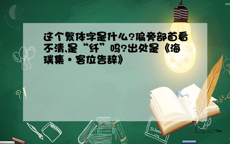 这个繁体字是什么?偏旁部首看不清,是“纤”吗?出处是《海瑞集·客位告辞》