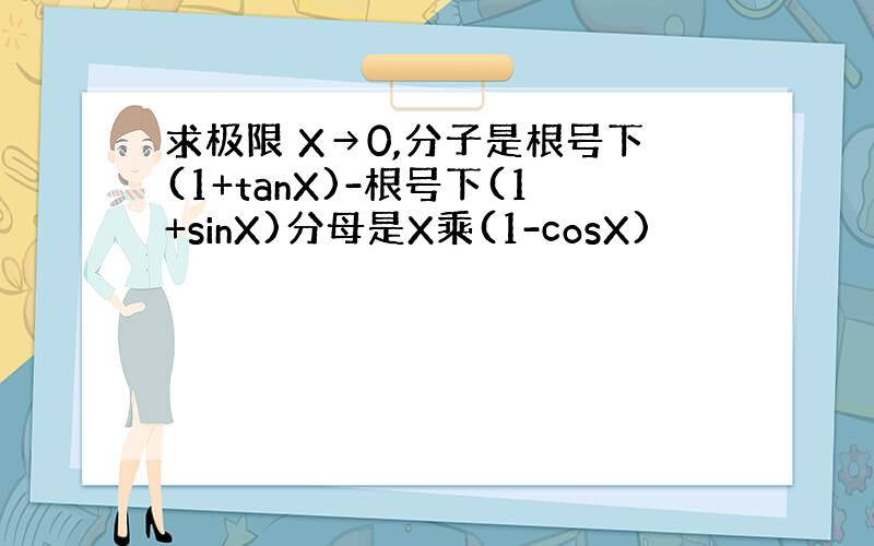 求极限 X→0,分子是根号下(1+tanX)-根号下(1+sinX)分母是X乘(1-cosX)