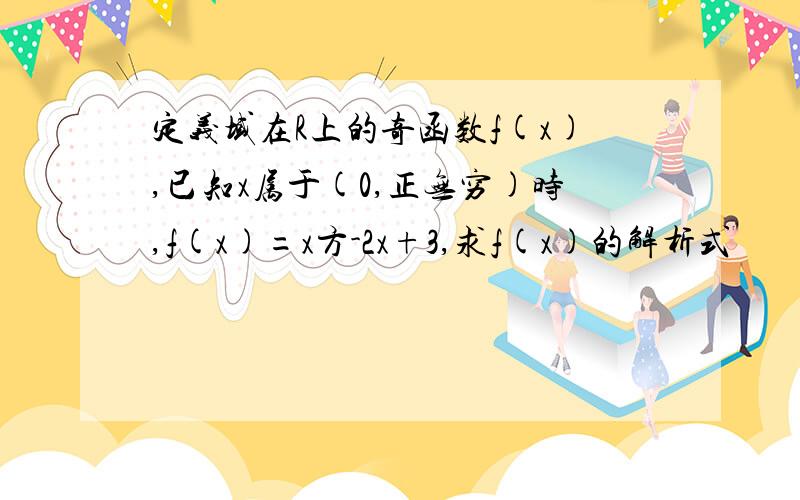 定义域在R上的奇函数f(x),已知x属于(0,正无穷)时,f(x)=x方-2x+3,求f(x)的解析式