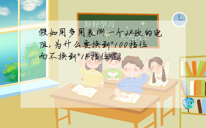 假如用多用表测一个2K欧的电阻,为什么要换到＊100挡位而不换到＊1K挡位呢?