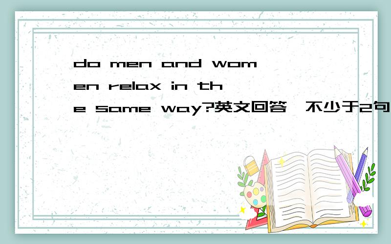 do men and women relax in the same way?英文回答,不少于2句