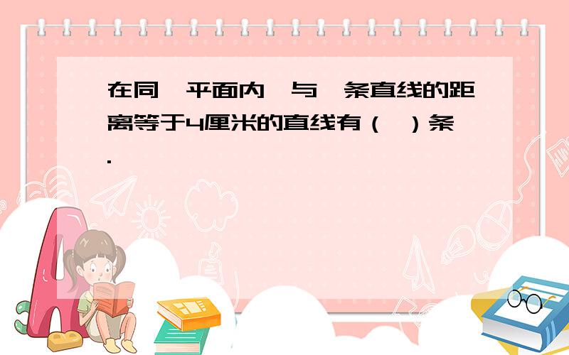 在同一平面内,与一条直线的距离等于4厘米的直线有（ ）条.