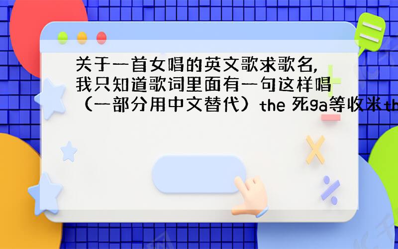 关于一首女唱的英文歌求歌名,我只知道歌词里面有一句这样唱（一部分用中文替代）the 死ga等收米the watch（类似