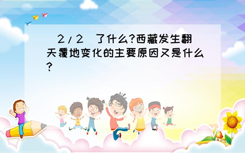 (2/2)了什么?西藏发生翻天覆地变化的主要原因又是什么?