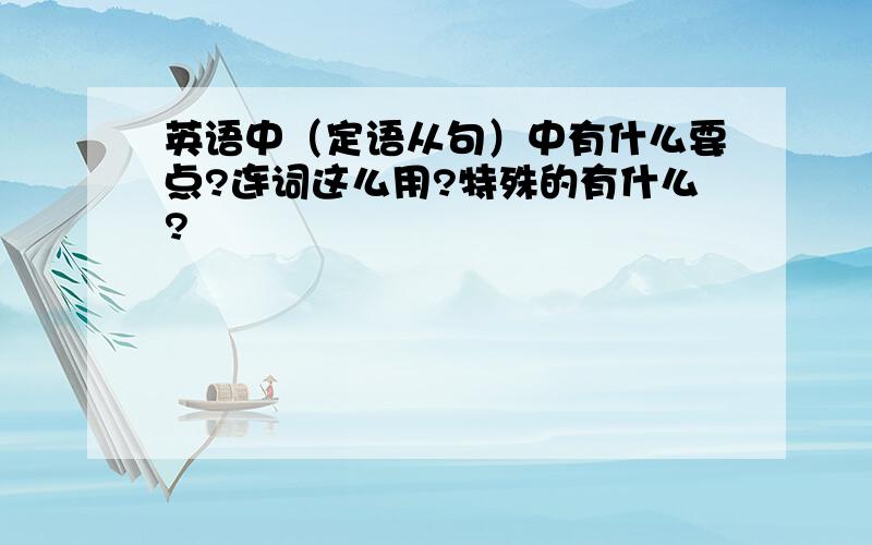 英语中（定语从句）中有什么要点?连词这么用?特殊的有什么?