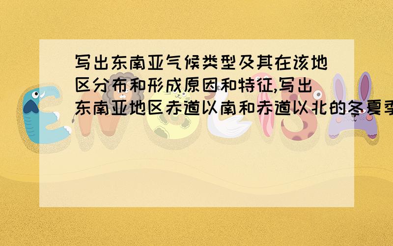 写出东南亚气候类型及其在该地区分布和形成原因和特征,写出东南亚地区赤道以南和赤道以北的冬夏季节的风向