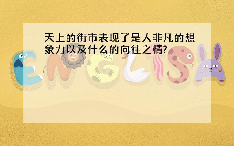 天上的街市表现了是人非凡的想象力以及什么的向往之情?