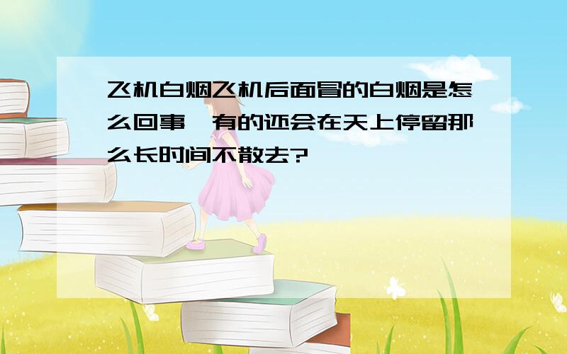 飞机白烟飞机后面冒的白烟是怎么回事,有的还会在天上停留那么长时间不散去?