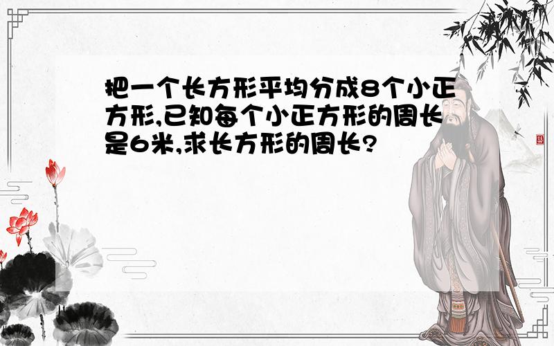 把一个长方形平均分成8个小正方形,已知每个小正方形的周长是6米,求长方形的周长?