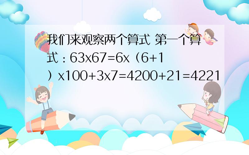 我们来观察两个算式 第一个算式：63x67=6x（6+1）x100+3x7=4200+21=4221