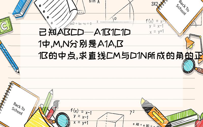 已知ABCD—A1B1C1D1中,M,N分别是A1A,B1B的中点,求直线CM与D1N所成的角的正弦值.