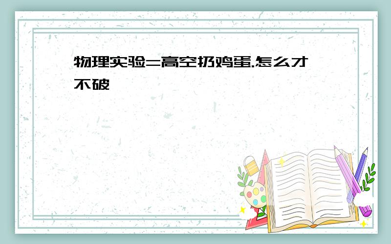 物理实验=高空扔鸡蛋.怎么才不破