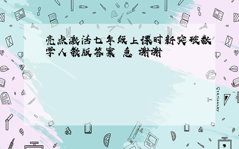 亮点激活七年级上课时新突破数学人教版答案 急 谢谢