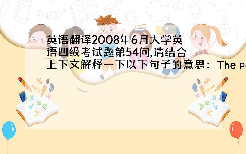 英语翻译2008年6月大学英语四级考试题第54问,请结合上下文解释一下以下句子的意思：The point is that