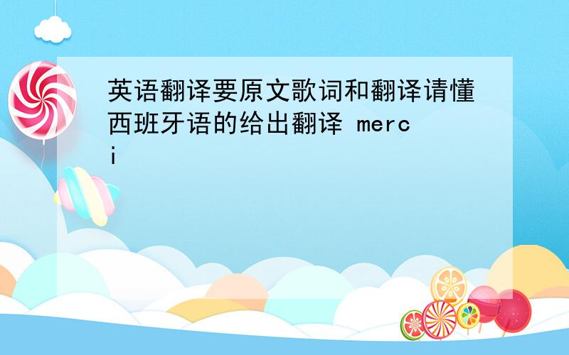 英语翻译要原文歌词和翻译请懂西班牙语的给出翻译 merci