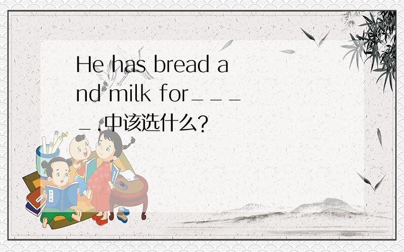 He has bread and milk for____.中该选什么?