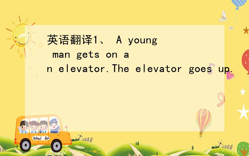 英语翻译1、 A young man gets on an elevator.The elevator goes up.