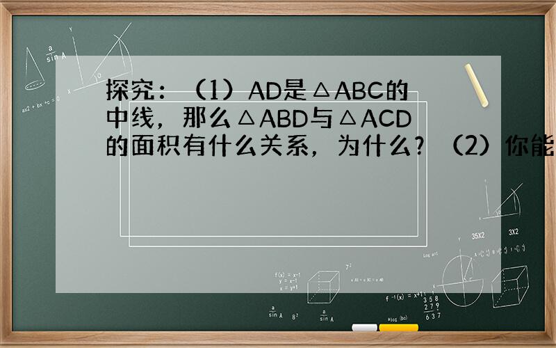 探究：（1）AD是△ABC的中线，那么△ABD与△ACD的面积有什么关系，为什么？（2）你能用三种不同的方法把一个三角形