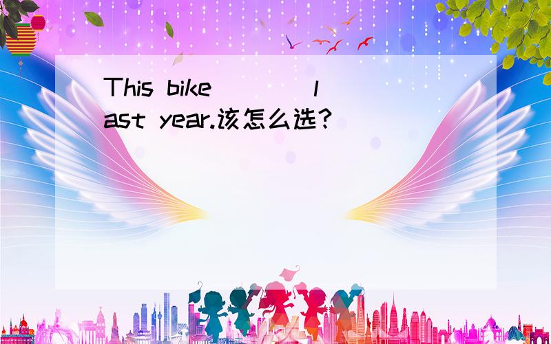 This bike____last year.该怎么选?