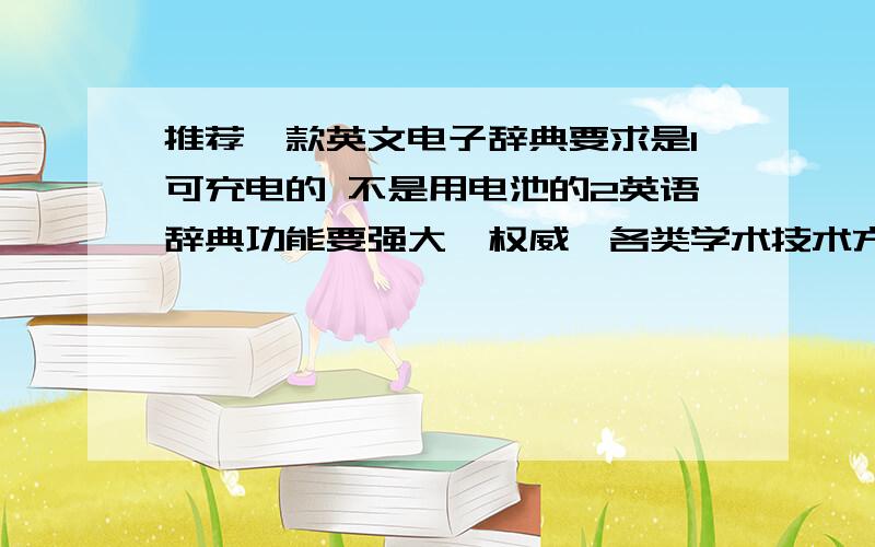 推荐一款英文电子辞典要求是1可充电的 不是用电池的2英语辞典功能要强大,权威,各类学术技术方面的最好也有,比较偏的也能查