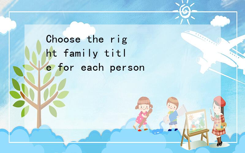 Choose the right family title for each person