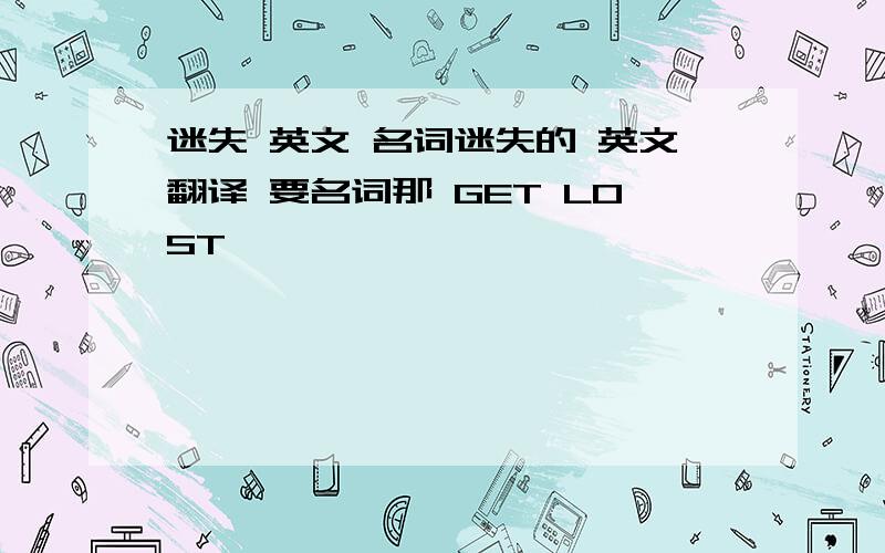 迷失 英文 名词迷失的 英文翻译 要名词那 GET LOST