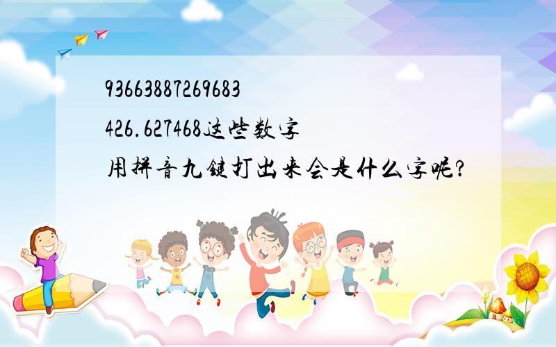 93663887269683426.627468这些数字用拼音九键打出来会是什么字呢?